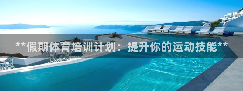 焦点娱乐官网首页入口：**假期体育培训计划：提升你的