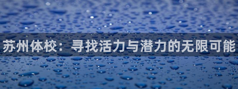 焦点娱乐门徒娱乐骗局曝光：苏州体校：寻找活力与潜力的无限可能